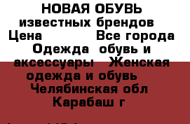 НОВАЯ ОБУВЬ известных брендов › Цена ­ 1 500 - Все города Одежда, обувь и аксессуары » Женская одежда и обувь   . Челябинская обл.,Карабаш г.